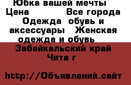 Юбка вашей мечты › Цена ­ 6 000 - Все города Одежда, обувь и аксессуары » Женская одежда и обувь   . Забайкальский край,Чита г.